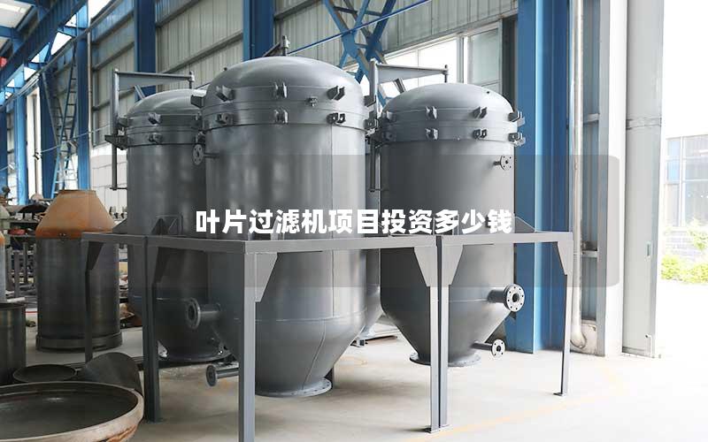 叶片过滤机项目投资多少钱 叶片过滤机项目投资多少钱