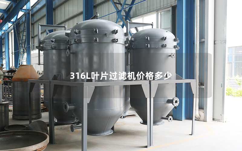 316L叶片过滤机价格多少 316L叶片过滤机价格多少
