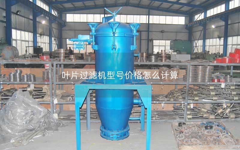 叶片过滤机型号价格怎么计算 叶片过滤机型号价格怎么计算