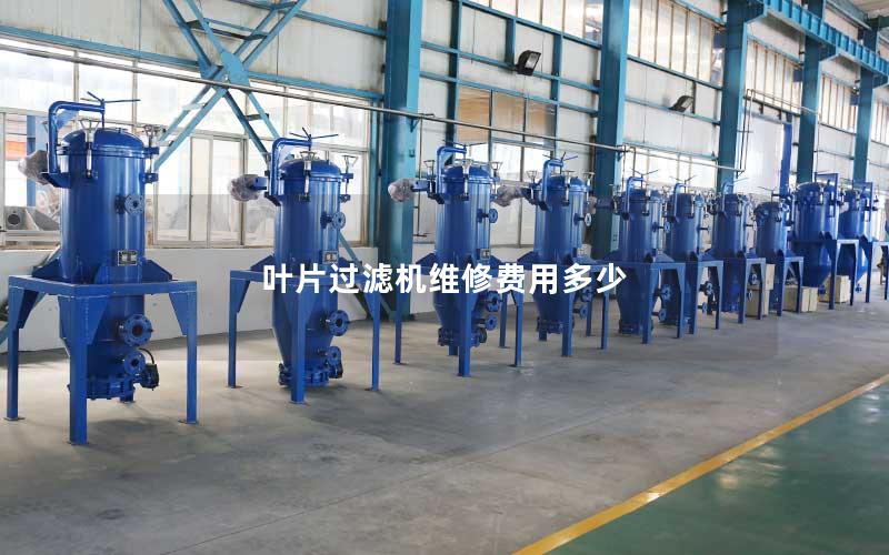 叶片过滤机维修费用多少 叶片过滤机维修费用多少