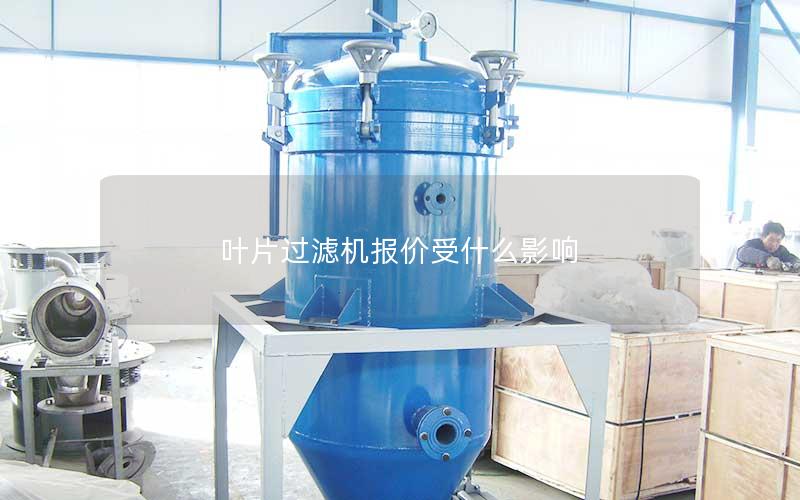 叶片过滤机报价受什么影响 叶片过滤机报价受什么影响