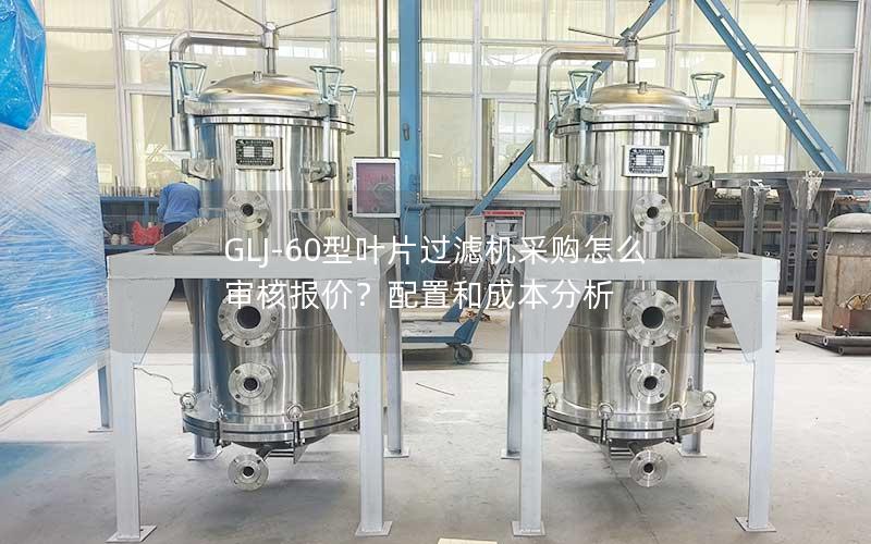 GLJ-60型叶片过滤机采购怎么审核报价?配置和成本分析 GLJ-60型叶片过滤机采购怎么审核报价?配置和成本分析