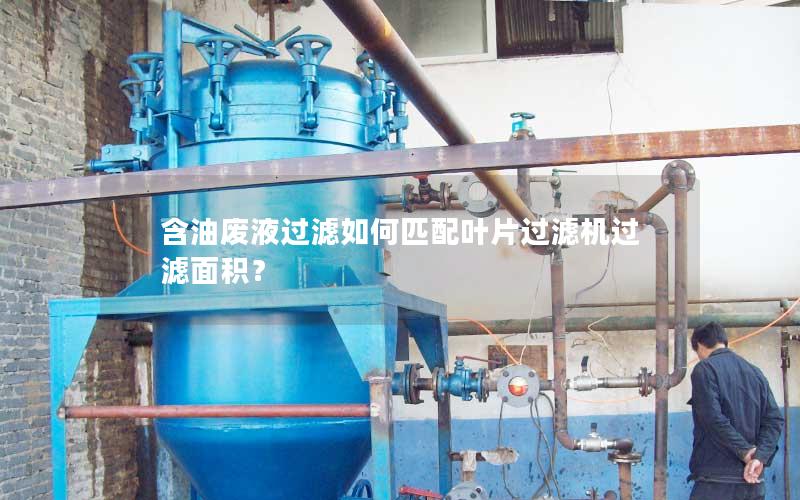 含油废液过滤如何匹配叶片过滤机过滤面积？