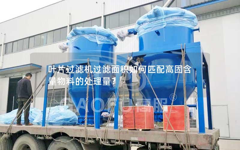 叶片过滤机过滤面积如何匹配高固含量物料的处理量? 叶片过滤机过滤面积如何匹配高固含量物料的处理量?