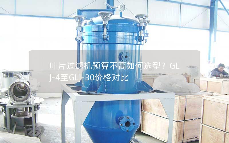 叶片过滤机预算不高如何选型？GLJ-4至GLJ-30价格对比