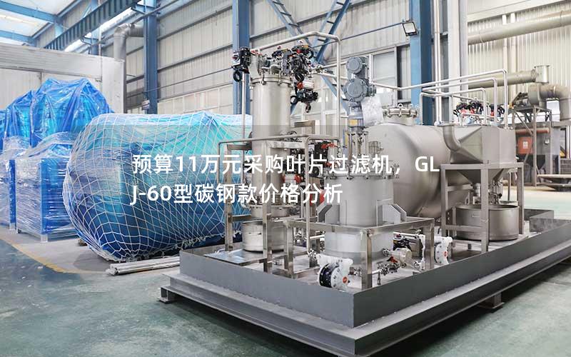 预算11万元采购叶片过滤机,GLJ-60型碳钢款价格分析 预算11万元采购叶片过滤机,GLJ-60型碳钢款价格分析