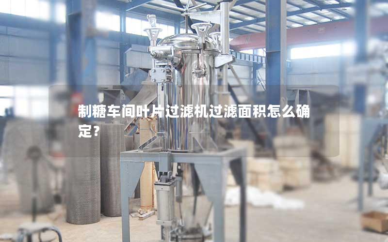 制糖车间叶片过滤机过滤面积怎么确定？