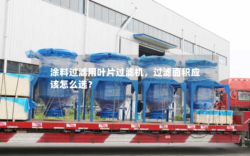 涂料过滤用叶片过滤机,过滤面积应该怎么选? 涂料过滤用叶片过滤机,过滤面积应该怎么选?
