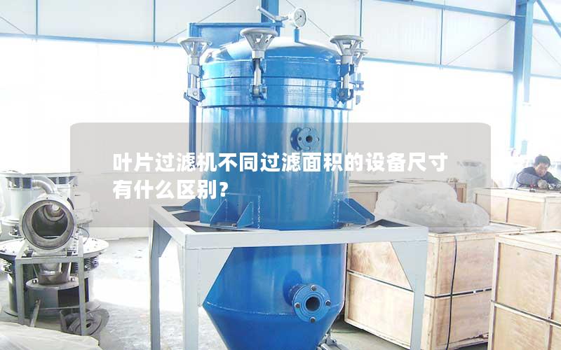 叶片过滤机不同过滤面积的设备尺寸有什么区别? 叶片过滤机不同过滤面积的设备尺寸有什么区别?