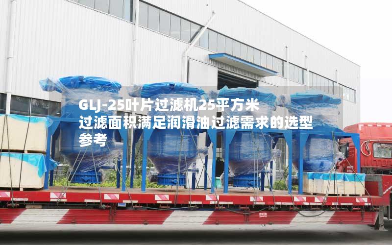 GLJ-25叶片过滤机25平方米过滤面积满足润滑油过滤需求的选型参考