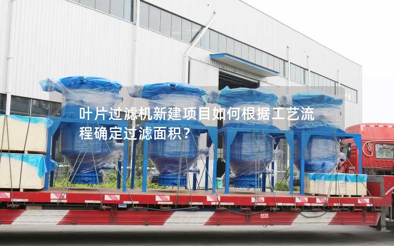 叶片过滤机新建项目如何根据工艺流程确定过滤面积? 叶片过滤机新建项目如何根据工艺流程确定过滤面积?