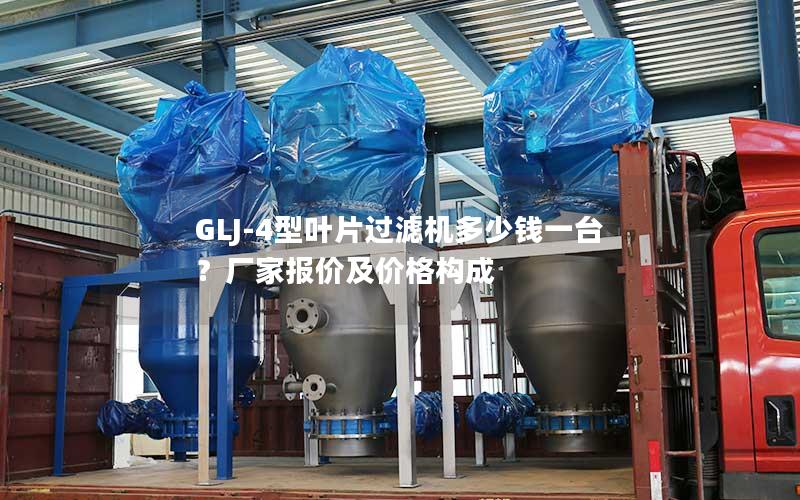 GLJ-4型叶片过滤机多少钱一台？厂家报价及价格构成