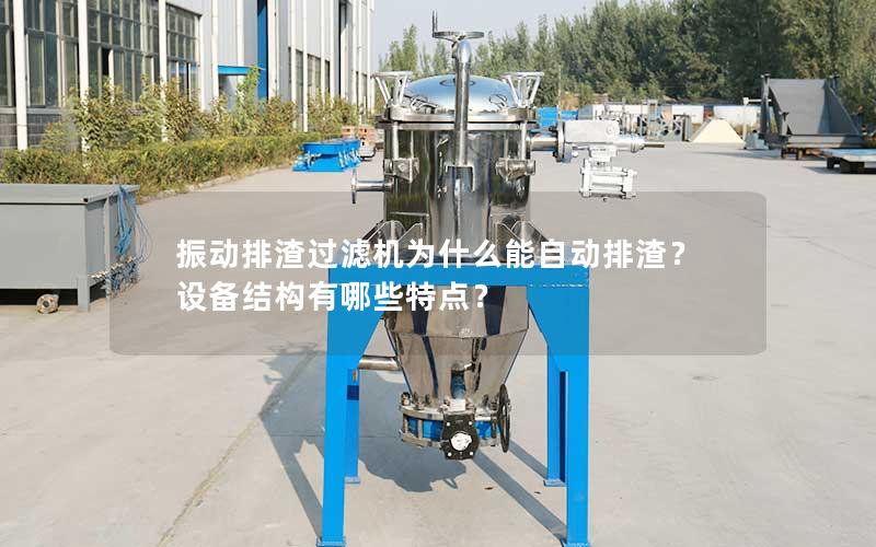 振动排渣过滤机为什么能自动排渣?设备结构有哪些特点? 振动排渣过滤机为什么能自动排渣?设备结构有哪些特点?
