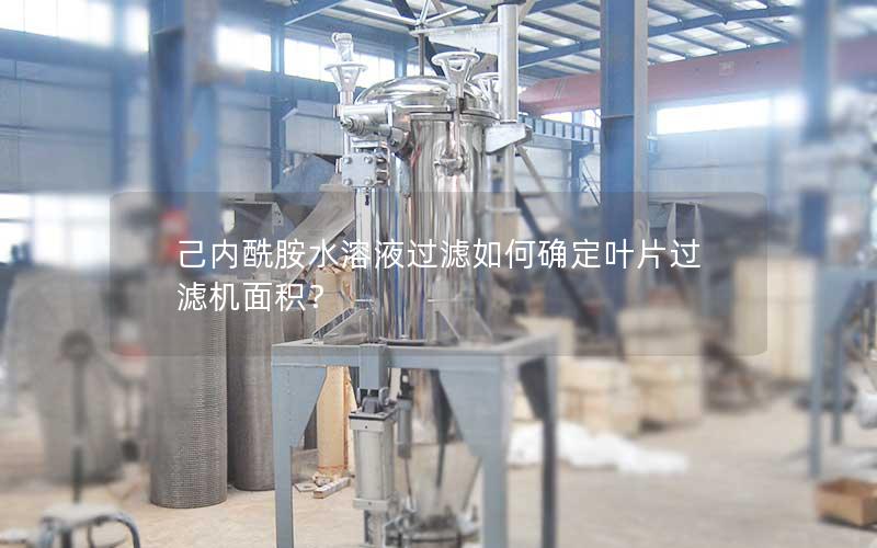 己内酰胺水溶液过滤如何确定叶片过滤机面积？