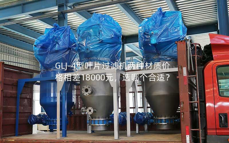 GLJ-4型叶片过滤机两种材质价格相差18000元,选哪个合适? GLJ-4型叶片过滤机两种材质价格相差18000元,选哪个合适?