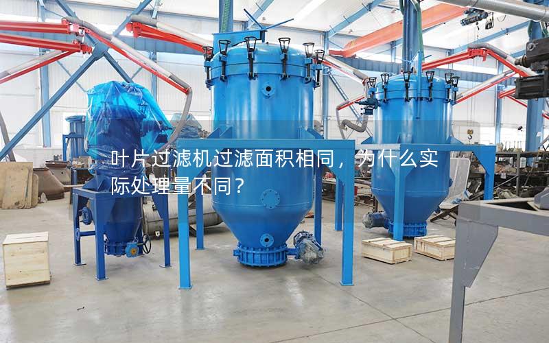 叶片过滤机过滤面积相同,为什么实际处理量不同? 叶片过滤机过滤面积相同,为什么实际处理量不同?