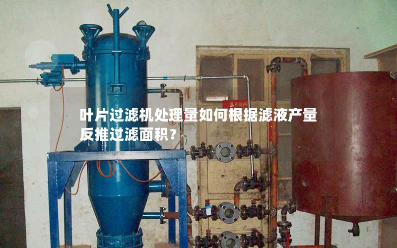 叶片过滤机处理量如何根据滤液产量反推过滤面积? 叶片过滤机处理量如何根据滤液产量反推过滤面积?