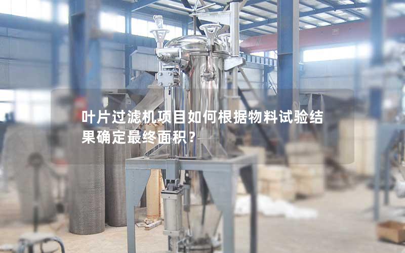 叶片过滤机项目如何根据物料试验结果确定最终面积? 叶片过滤机项目如何根据物料试验结果确定最终面积?
