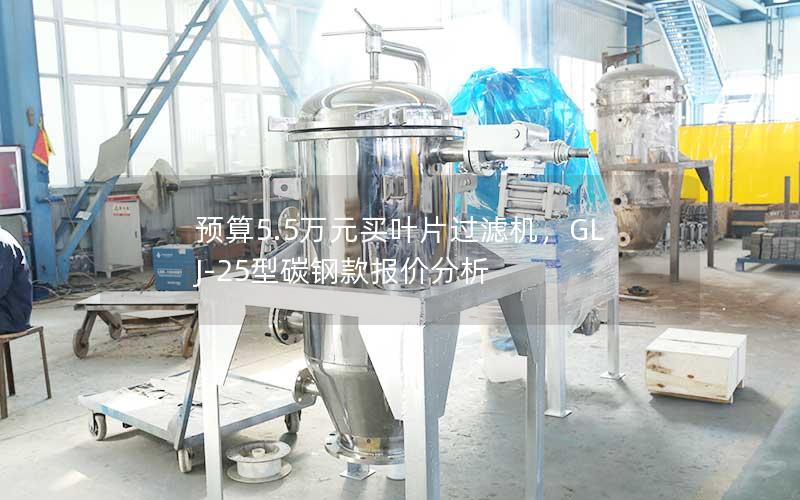 预算5.5万元买叶片过滤机，GLJ-25型碳钢款报价分析