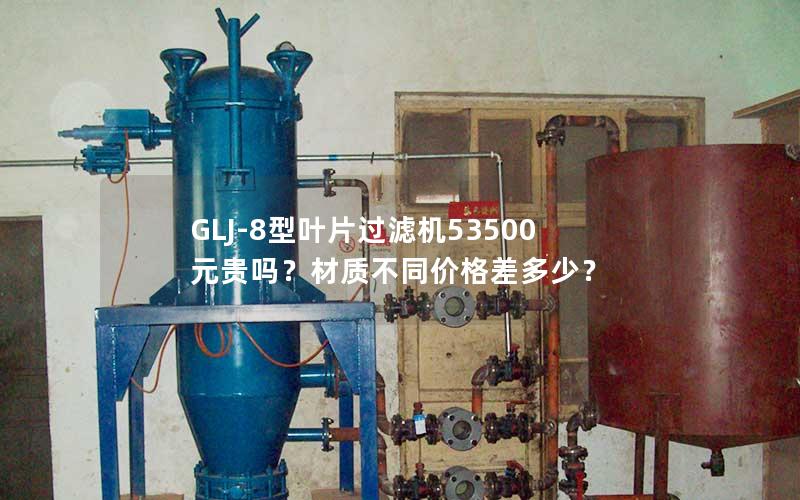 GLJ-8型叶片过滤机53500元贵吗?材质不同价格差多少? GLJ-8型叶片过滤机53500元贵吗?材质不同价格差多少?