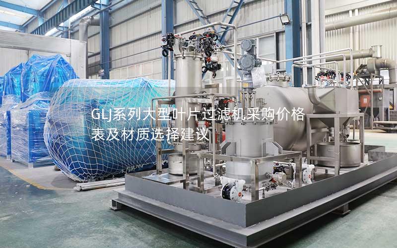GLJ系列大型叶片过滤机采购价格表及材质选择建议 GLJ系列大型叶片过滤机采购价格表及材质选择建议