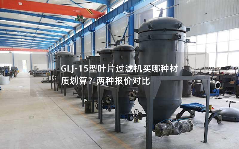 GLJ-15型叶片过滤机买哪种材质划算？两种报价对比