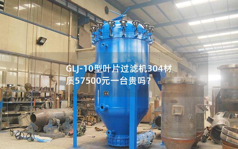 GLJ-10型叶片过滤机304材质57500元一台贵吗? GLJ-10型叶片过滤机304材质57500元一台贵吗?