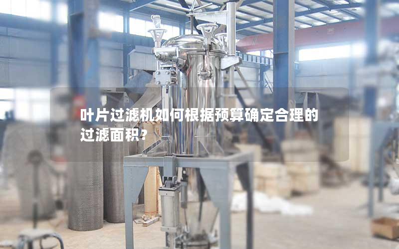 叶片过滤机如何根据预算确定合理的过滤面积? 叶片过滤机如何根据预算确定合理的过滤面积?