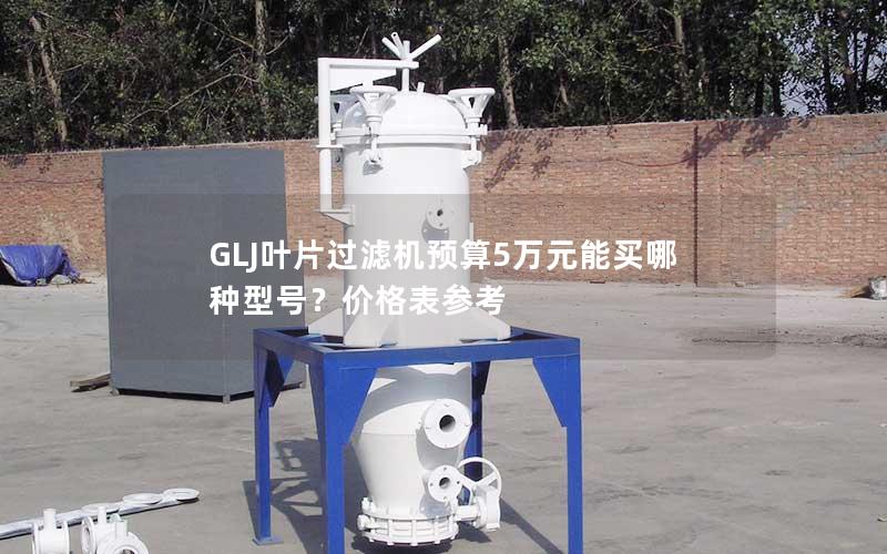 GLJ叶片过滤机预算5万元能买哪种型号？价格表参考