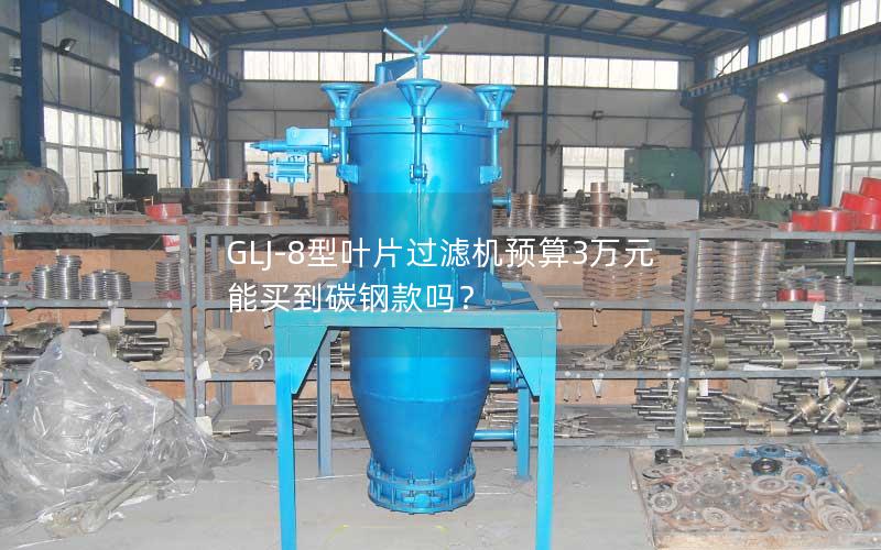GLJ-8型叶片过滤机预算3万元能买到碳钢款吗? GLJ-8型叶片过滤机预算3万元能买到碳钢款吗?