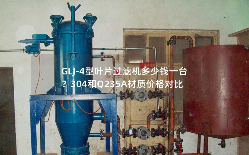GLJ-4型叶片过滤机多少钱一台?304和Q235A材质价格对比 GLJ-4型叶片过滤机多少钱一台?304和Q235A材质价格对比