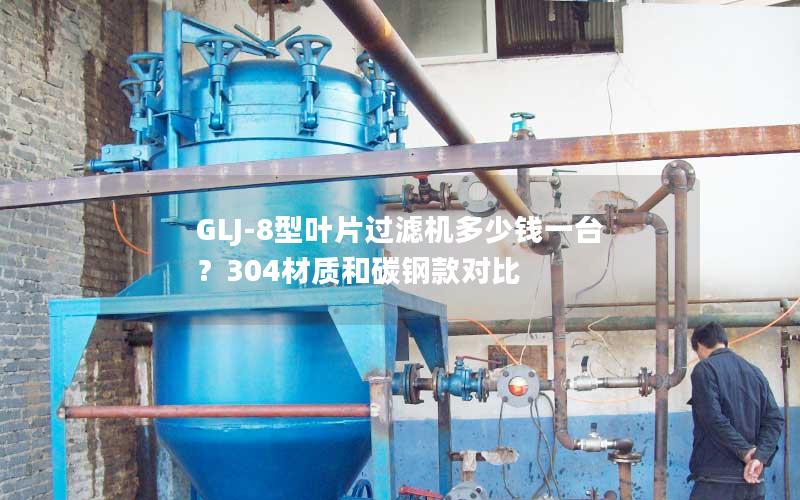GLJ-8型叶片过滤机多少钱一台？304材质和碳钢款对比