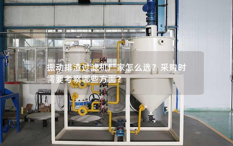 振动排渣过滤机厂家怎么选?采购时需要考察哪些方面? 振动排渣过滤机厂家怎么选?采购时需要考察哪些方面?