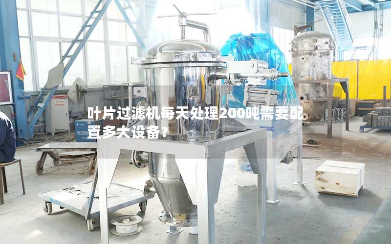 叶片过滤机每天处理200吨需要配置多大设备? 叶片过滤机每天处理200吨需要配置多大设备?