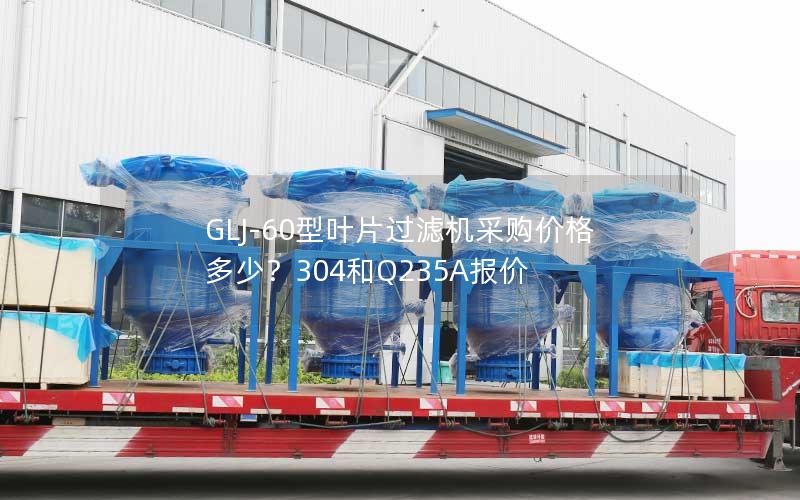GLJ-60型叶片过滤机采购价格多少？304和Q235A报价