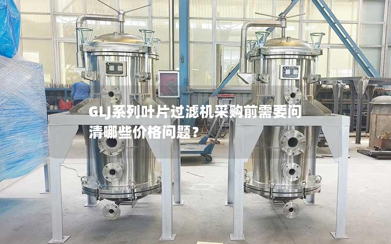 GLJ系列叶片过滤机采购前需要问清哪些价格问题? GLJ系列叶片过滤机采购前需要问清哪些价格问题?