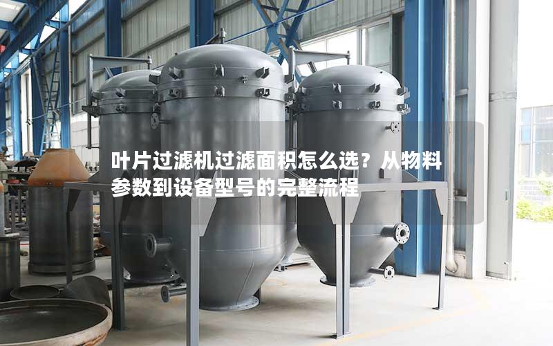 叶片过滤机过滤面积怎么选？从物料参数到设备型号的完整流程