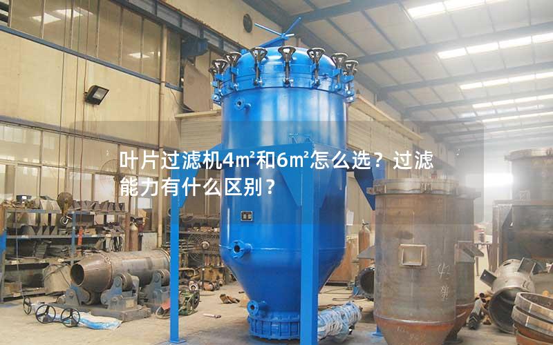叶片过滤机4㎡和6㎡怎么选？过滤能力有什么区别？