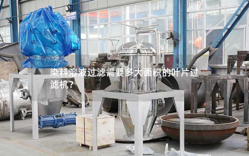 染料溶液过滤需要多大面积的叶片过滤机？