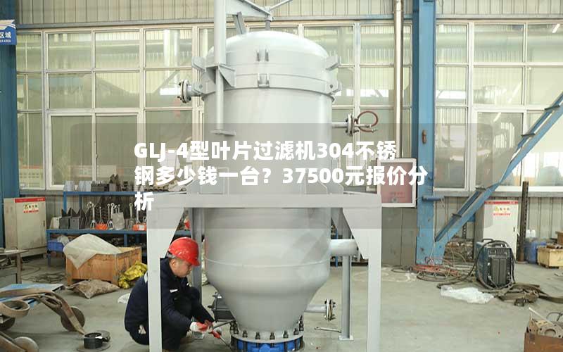 GLJ-4型叶片过滤机304不锈钢多少钱一台？37500元报价分析