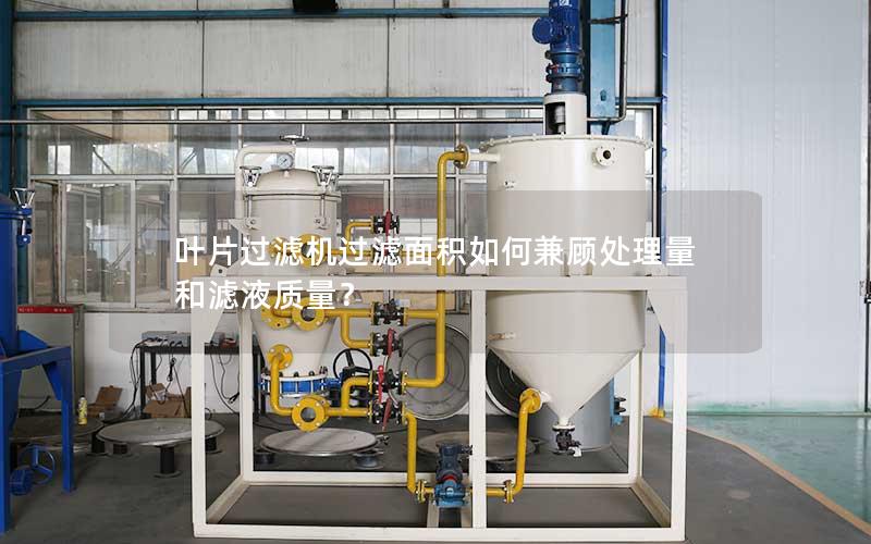 叶片过滤机过滤面积如何兼顾处理量和滤液质量? 叶片过滤机过滤面积如何兼顾处理量和滤液质量?