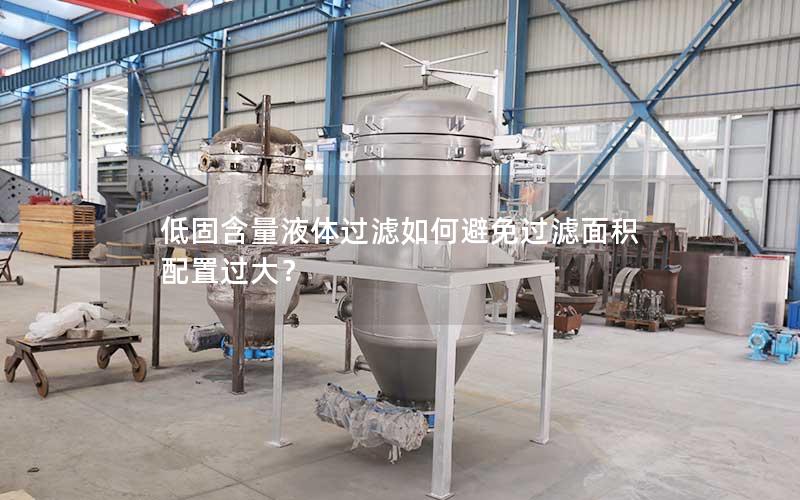 低固含量液体过滤如何避免过滤面积配置过大? 低固含量液体过滤如何避免过滤面积配置过大?