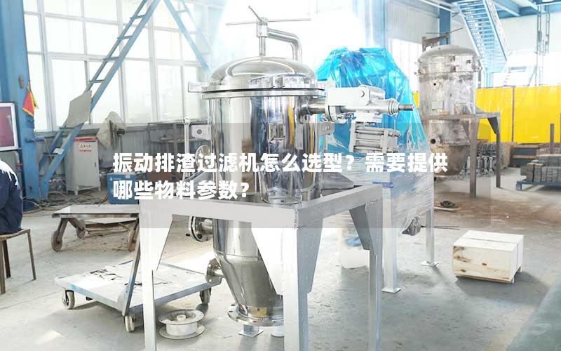 振动排渣过滤机怎么选型？需要提供哪些物料参数？