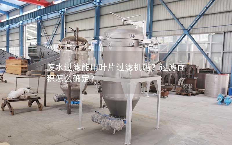 废水过滤能用叶片过滤机吗？过滤面积怎么确定？