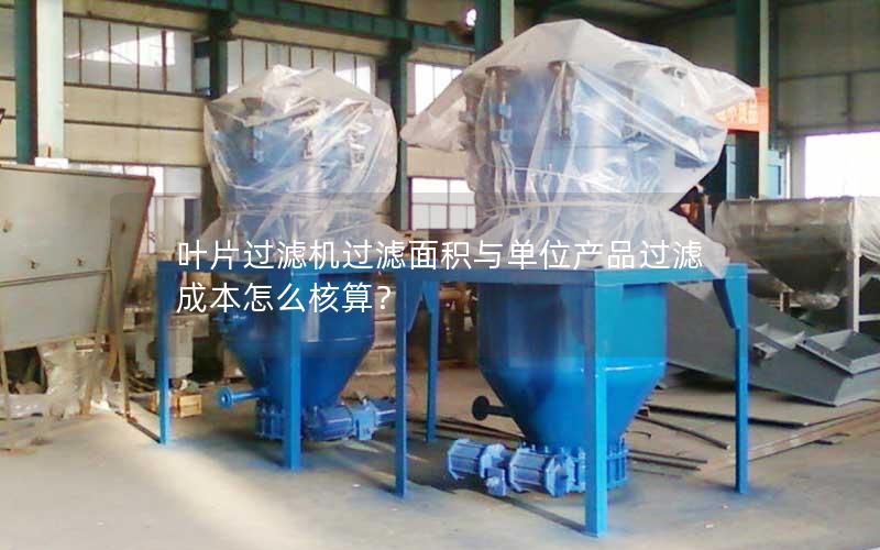 叶片过滤机过滤面积与单位产品过滤成本怎么核算? 叶片过滤机过滤面积与单位产品过滤成本怎么核算?