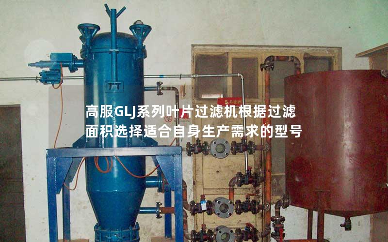 高服GLJ系列叶片过滤机根据过滤面积选择适合自身生产需求的型号