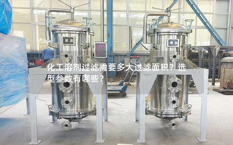 化工溶剂过滤需要多大过滤面积?选型参数有哪些? 化工溶剂过滤需要多大过滤面积?选型参数有哪些?