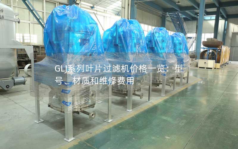 GLJ系列叶片过滤机价格一览:型号、材质和维修费用 GLJ系列叶片过滤机价格一览:型号、材质和维修费用