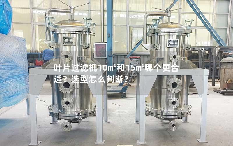 叶片过滤机10㎡和15㎡哪个更合适？选型怎么判断？