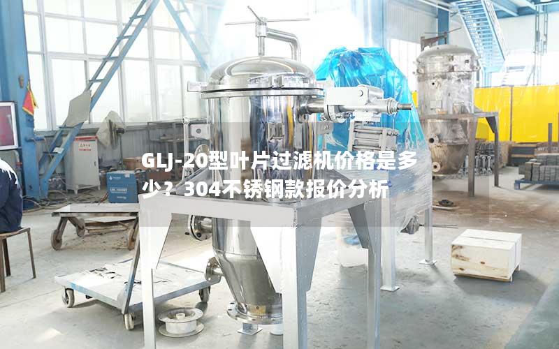 GLJ-20型叶片过滤机价格是多少?304不锈钢款报价分析 GLJ-20型叶片过滤机价格是多少?304不锈钢款报价分析